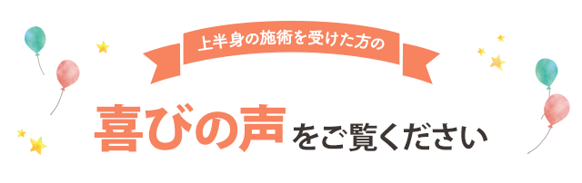 上半身の施術を受けた方の喜びの声をご覧ください