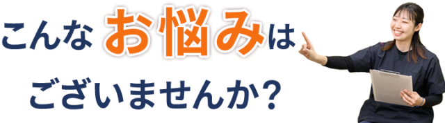 こんなお悩みはございませんか？